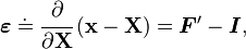 
   \boldsymbol{\varepsilon} \doteq \cfrac{\partial}{\partial\mathbf{X}}\left(\mathbf{x}-\mathbf{X}\right)
     = \boldsymbol{F}'- \boldsymbol{I},
