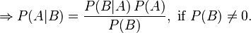 \Rightarrow P(A|B) = \frac{P(B|A)\,P(A)}{P(B)}, \text{ if } P(B) \neq 0.