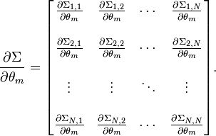 
\frac{\partial \Sigma}{\partial \theta_m}
=
\begin{bmatrix}
 \frac{\partial \Sigma_{1,1}}{\partial \theta_m} &
 \frac{\partial \Sigma_{1,2}}{\partial \theta_m} &
 \cdots &
 \frac{\partial \Sigma_{1,N}}{\partial \theta_m} \\  \\
 \frac{\partial \Sigma_{2,1}}{\partial \theta_m} &
 \frac{\partial \Sigma_{2,2}}{\partial \theta_m} &
 \cdots &
 \frac{\partial \Sigma_{2,N}}{\partial \theta_m} \\  \\
 \vdots & \vdots & \ddots & \vdots \\  \\
 \frac{\partial \Sigma_{N,1}}{\partial \theta_m} &
 \frac{\partial \Sigma_{N,2}}{\partial \theta_m} &
 \cdots &
 \frac{\partial \Sigma_{N,N}}{\partial \theta_m}
\end{bmatrix}.
