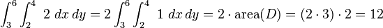 \int_3^6 \int_2^4 \ 2 \ dx\, dy =2\int_3^6 \int_2^4 \ 1 \ dx\, dy= 2\cdot\mbox{area}(D) = (2 \cdot 3) \cdot 2 = 12