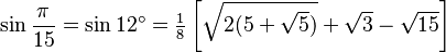 \sin\frac{\pi}{15}=\sin 12^\circ=\tfrac{1}{8} \left[\sqrt{2(5+\sqrt5)}+\sqrt3-\sqrt{15}\right]\,