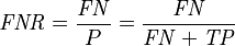 \mathit{FNR} = \frac {\mathit{FN}} {P} = \frac {\mathit{FN}} {\mathit{FN} + \mathit{TP}} 