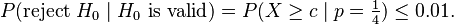 P(\text{reject }H_0 \mid H_0 \text{ is valid}) = P(X \ge c\mid p=\tfrac 14) \le 0{.}01.