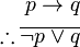 \begin{align}
p \rightarrow q\\
\therefore \overline{\neg p \vee q} \\
\end{align}