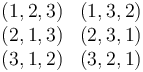 \begin{matrix} (1,2,3) & (1,3,2) \\ (2,1,3) & (2,3,1) \\ (3,1,2) & (3,2,1) \end{matrix}