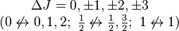 \begin{matrix}\Delta J = 0, \pm1, \pm2, \pm 3 \\ (0 \not \leftrightarrow 0, 1, 2;\ \begin{matrix}{1 \over 2}\end{matrix} \not \leftrightarrow \begin{matrix}{1 \over 2} \end{matrix}, \begin{matrix}{3 \over 2}\end{matrix};\ 1 \not \leftrightarrow 1) \end{matrix}