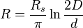   R =    \frac {R_s} { \pi} \ln \frac {2D} {d} 