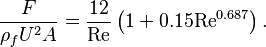  \frac{F}{\rho_f U^2 A} = \frac{12}{ \mathrm{Re}} \left( 1 + 0.15\mathrm{Re}^{0.687} \right) . 