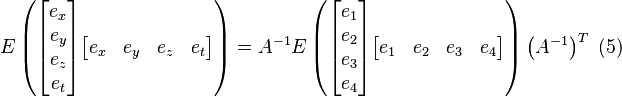 E
\left (\begin{bmatrix}
e_x \\ e_y \\ e_z \\ e_t
\end{bmatrix}
\begin{bmatrix}
e_x & e_y & e_z & e_t
\end{bmatrix} \right ) = 
A^{-1} E
\left (\begin{bmatrix}
e_1 \\ e_2 \\ e_3 \\ e_4
\end{bmatrix}
\begin{bmatrix}
e_1 & e_2 & e_3 & e_4
\end{bmatrix} \right )
\left (A^{-1} \right )^T \ (5)
