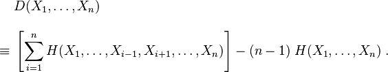 
\begin{align}
& D(X_1,\ldots,X_n) \\[10pt]
\equiv {} & \left[ \sum_{i=1}^n H(X_1, \ldots, X_{i-1}, X_{i+1}, \ldots, X_n ) \right] - (n-1) \; H(X_1, \ldots, X_n) \; .
\end{align}
