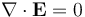 \nabla \cdot \mathbf{E} = 0