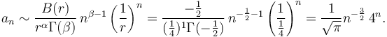 a_n \sim \frac{B(r)}{r^{\alpha} \Gamma(\beta)} \, n^{\beta-1} \left(\frac{1}{r} \right )^{n} = \frac{-\frac{1}{2}}{(\frac{1}{4})^1 \Gamma(-\frac{1}{2})} \, n^{-\frac{1}{2}-1} \left(\frac{1}{\frac{1}{4}}\right)^n = \frac{1}{\sqrt{\pi}}n^{-\frac{3}{2}} \, 4^n.