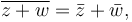 \overline{z+w} = \bar{z} + \bar{w}, \,