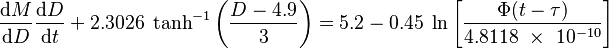 
\frac{\mathrm{d}M}{\mathrm{d}D}\frac{\mathrm{d}D}{\mathrm{d}t} +  2.3026 \; \tanh^{-1} \left( \frac{D-4.9}{3} \right)  =  5.2 - 0.45 \; \ln \left[\frac{ \Phi (t - \tau) }{4.8118~\times~10^{-10}} \right]  \;\;
