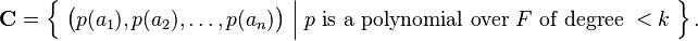 
\mathbf{C}
 = \Big\{\;
     \big( p(a_1), p(a_2), \dots, p(a_n) \big)
     \;\Big|\;
     p \text{ is a polynomial over } F \text{ of degree } <k
   \;\Big\}\,.
