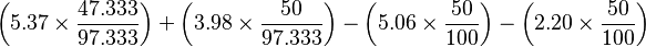 \left(5.37\times\frac{\mbox{47.333}}{\mbox{97.333}}\right) + \left(3.98\times\frac{\mbox{50}}{\mbox{97.333}}\right) - \left(5.06\times\frac{\mbox{50}}{\mbox{100}}\right) - \left(2.20\times\frac{\mbox{50}}{\mbox{100}}\right)