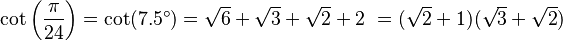 \cot\left(\frac{\pi}{24}\right)=\cot(7.5^\circ)=\sqrt6+\sqrt3+\sqrt2+2\ = (\sqrt2+1)(\sqrt3+\sqrt2)