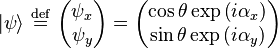    |\psi\rangle  \ \stackrel{\mathrm{def}}{=}\  \begin{pmatrix} \psi_x  \\ \psi_y   \end{pmatrix} =   \begin{pmatrix} \cos\theta \exp \left ( i \alpha_x \right )   \\ \sin\theta \exp \left ( i \alpha_y \right )   \end{pmatrix}   