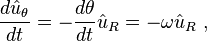  \frac {d \hat u_\theta } {dt} = -\frac {d \theta } {dt} \hat u_R = -\omega \hat u_R\ , 