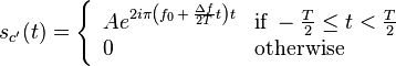 s_{c'}(t) = \left\{ \begin{array}{ll} A e^{2 i \pi \left (f_0 \,+\, \frac{\Delta f}{2T}t\right) t} &\mbox{if}\; -\frac{T}{2} \leq t < \frac{T}{2} \\ 0 &\mbox{otherwise}\end{array}\right.