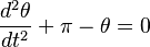 \frac{d^2 \theta}{d t^2} + \pi - \theta = 0\,