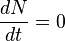  \frac{dN}{dt} = 0