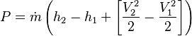  P = \dot{m}\left(h_2 - h_1 +\left[\frac{V_2^2}{2} - \frac{V_1^2}{2}\right]\right)\,