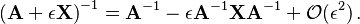 \left(\mathbf{A} + \epsilon\mathbf{X}\right)^{-1}
= \mathbf{A}^{-1}
- \epsilon \mathbf{A}^{-1} \mathbf{X} \mathbf{A}^{-1} + \mathcal{O}(\epsilon^2)\,.