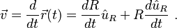  \vec v = \frac {d}{dt} \vec r(t) = \frac {d R}{dt} \hat u_R + R\frac {d \hat u_R } {dt} \ . 