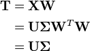 \begin{align}
\mathbf{T} & = \mathbf{X} \mathbf{W} \\
           & = \mathbf{U}\mathbf{\Sigma}\mathbf{W}^T \mathbf{W} \\
           & = \mathbf{U}\mathbf{\Sigma}
\end{align}