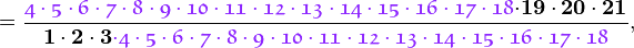 =\frac{{\color{Purple}{\mathfrak{
4\cdot5\cdot6\cdot7\cdot8\cdot9\cdot10\cdot11\cdot12\cdot13\cdot14\cdot15\cdot16\cdot17\cdot18}}}
\mathbf{\cdot19\cdot20\cdot21}}{\mathbf{1\cdot2\cdot3}{\color{Purple}{\mathfrak{\cdot
4\cdot5\cdot6\cdot7\cdot8\cdot9\cdot10\cdot11\cdot12\cdot13\cdot14\cdot15\cdot16\cdot17\cdot18}}}},