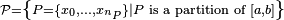  \scriptstyle \mathcal{P} =\left\{P=\{ x_0, \dots , x_{n_P}\}|P\text{ is a partition of } [a,b] \right\} 