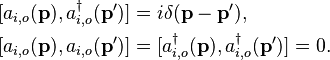 \begin{align}{[a_{i,o}(\mathbf{p}), a^\dagger_{i,o}(\mathbf{p}')]} &= i\delta(\mathbf{p} - \mathbf{p'}),\\
{[a_{i,o}(\mathbf{p}), a_{i,o}(\mathbf{p'})]} &= {[a^\dagger_{i,o}(\mathbf{p}), a^\dagger_{i,o}(\mathbf{p'})]} = 0.\end{align}