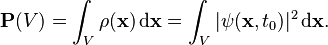 \mathbf{P}(V)=\int_V \rho(\mathbf {x})\, \mathrm{d\mathbf {x}} = \int_V |\psi(\mathbf {x}, t_0)|^2\, \mathrm{d\mathbf {x}}.