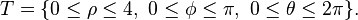 T = \{ 0 \le \rho \le 4, \ 0 \le \phi \le \pi, \ 0 \le \theta \le 2 \pi \}.