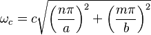 
  \omega_{c} = c \sqrt{\left(\frac{n \pi}{a}\right)^2 + \left(\frac{m \pi}{b}\right)^2}
