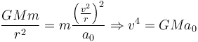  \frac{G M m}{r^2} = m \frac{\left( \frac{v^2}{r} \right)^2}{a_0} \Rightarrow v^4 = G M a_0 