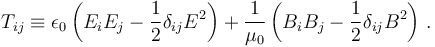 T_{i j} \equiv \epsilon_0 \left(E_i E_j - \frac{1}{2} \delta_{ij} E^2\right) + \frac{1}{\mu_0}  \left(B_i B_j - \frac{1}{2} \delta_{ij} B^2\right)\,.