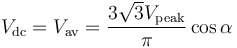 V_\mathrm {dc}=V_\mathrm {av}=\frac{3{\sqrt 3}V_\mathrm {peak}}{\pi} \cos \alpha