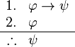 
\begin{array}{rl}
1. & \varphi \to \psi \\
2. & \varphi \\
\hline
\therefore & \psi
\end{array}
