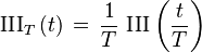  \operatorname{III}_T\left(t\right) \,=\, \frac{1}{T} \,\operatorname{III}\left( \frac{t}{T} \right) 