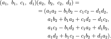 \begin{align}
(a_1,\ b_1,\ c_1,\ d_1)&(a_2,\ b_2,\ c_2,\ d_2) = \\
& = (a_1a_2 - b_1b_2 - c_1c_2 - d_1d_2, \\
& {} \qquad a_1b_2 + b_1a_2 + c_1d_2 - d_1c_2, \\
& {} \qquad a_1c_2 - b_1d_2 + c_1a_2 + d_1b_2, \\
& {} \qquad a_1d_2 + b_1c_2 - c_1b_2 + d_1a_2).
\end{align}