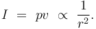  I \ = \ p v \ \propto \ \frac{1}{r^2}. \, 