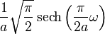 \displaystyle \frac{1}{a}\sqrt{\frac{\pi}{2}}\operatorname{sech}\left( \frac{\pi}{2 a} \omega \right)