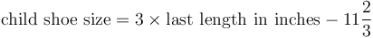 \mbox{child shoe size} = 3\times\mbox{last length in inches}-11\frac{2}{3}