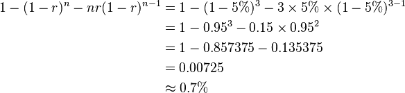 
\begin{align} 1 - (1 - r)^{n} - nr(1 - r)^{n - 1} & = 1 - (1 - 5\%)^{3} - 3 \times 5\% \times (1 - 5\%)^{3 - 1} \\
& = 1 - 0.95^{3} - 0.15 \times 0.95^{2} \\
& = 1 - 0.857375 - 0.135375 \\
& = 0.00725 \\
& \approx 0.7\% \end{align}
