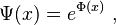 \Psi(x) = e^{\Phi(x)} ~, 