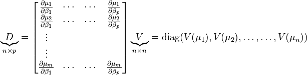 \underbrace{D}_{n \times p} = \begin{bmatrix} \frac{\partial \mu_1}{\partial \beta_1} &\cdots&\cdots&\frac{\partial \mu_1}{\partial \beta_p}  \\
\frac{\partial \mu_2}{\partial \beta_1} &\cdots&\cdots&\frac{\partial \mu_2}{\partial \beta_p}  \\
\vdots\\
\vdots\\
\frac{\partial \mu_m}{\partial \beta_1} &\cdots&\cdots&\frac{\partial \mu_m}{\partial \beta_p} \end{bmatrix}
 \underbrace{V}_{n\times n} = \operatorname{diag}(V(\mu_1),V(\mu_2),\ldots,\ldots,V(\mu_n))