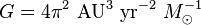  G = 4 \pi^2  {\rm \ AU^3} {\rm \ yr^{-2}}  \ M_\odot^{-1}\, 