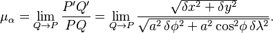  
\mu_{\alpha}=\lim_{Q\to P}\frac{P'Q'}{PQ}
= \lim_{Q\to P}\frac{\sqrt{\delta x^2 +\delta y^2}}
{\sqrt{ a^2\,  \delta\phi^2+a^2\cos^2\!\phi\, \delta\lambda^2}}.
